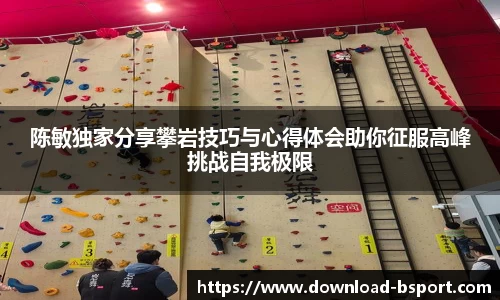 陈敏独家分享攀岩技巧与心得体会助你征服高峰挑战自我极限