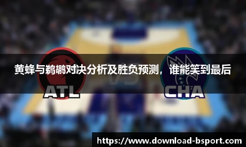 黄蜂与鹈鹕对决分析及胜负预测，谁能笑到最后